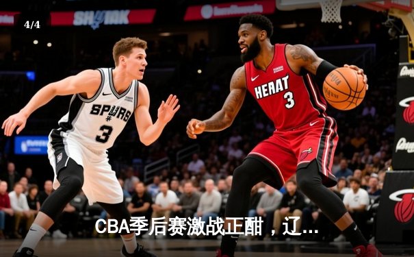 CBA季后赛激战正酣，辽宁本钢加时险胜广东东莞大益总分2-1领先 - 4