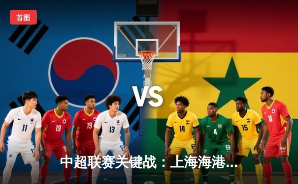 中超联赛关键战：上海海港3-2险胜山东泰山，武磊梅开二度锁定胜局