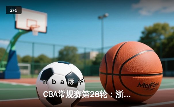 CBA常规赛第28轮：浙江广厦主场力克广东宏远 孙铭徽砍下35分创赛季新高 - 2