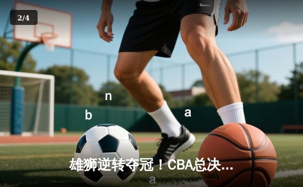 雄狮逆转夺冠！CBA总决赛G6广东加时险胜辽宁夺得队史第12冠 - 2