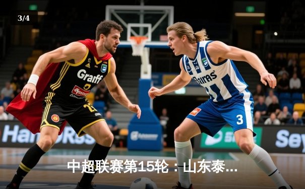 中超联赛第15轮：山东泰山3-1逆转上海海港，克雷桑梅开二度闪耀全场 - 3