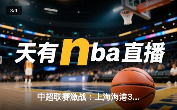 中超联赛激战：上海海港3-2险胜北京国安，武磊梅开二度领跑射手榜 - 3