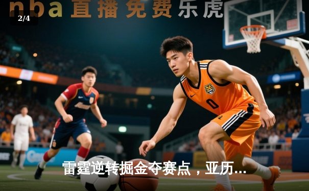 雷霆逆转掘金夺赛点，亚历山大34分闪耀天王山 - 2