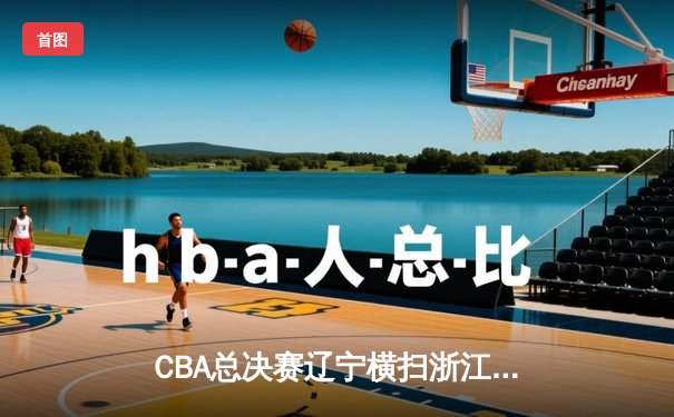 CBA总决赛辽宁横扫浙江卫冕成功 杨鸣率队收获队史第三冠