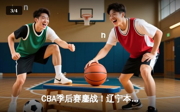 CBA季后赛鏖战！辽宁本钢加时险胜广东宏远，赵继伟35+9率队夺赛点 - 3