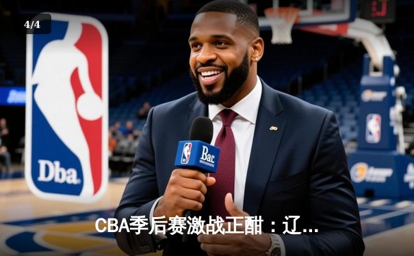 CBA季后赛激战正酣：辽宁本钢主场力克浙江广厦，赵继伟关键三分锁定胜局 - 4