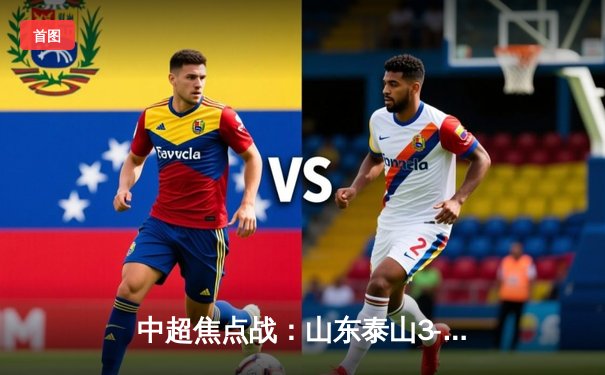 中超焦点战：山东泰山3-2逆转上海海港，费莱尼绝杀引爆全场