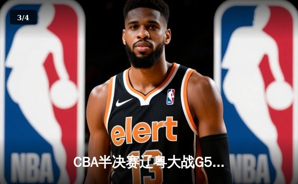 CBA半决赛辽粤大战G5落幕 辽宁男篮逆转广东晋级总决赛 - 3