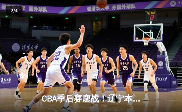 CBA季后赛鏖战！辽宁本钢加时险胜广东华南虎，赵继伟狂砍35分创生涯新高 - 2