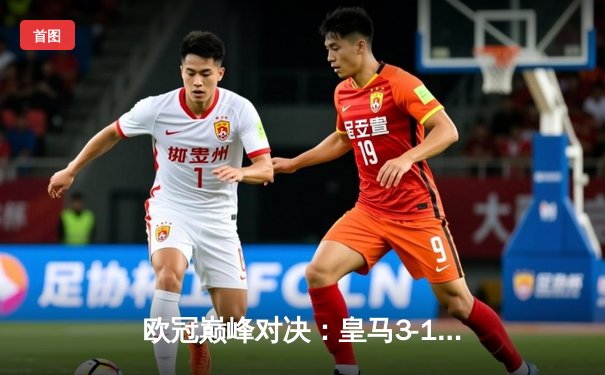 欧冠巅峰对决：皇马3-1逆转多特蒙德，维尼修斯双响加冕第15冠