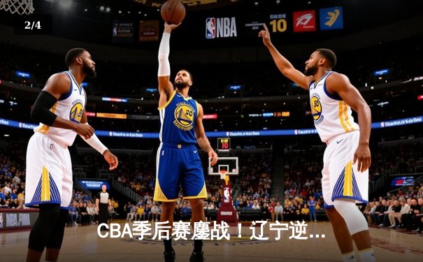 CBA季后赛鏖战！辽宁逆转广东夺赛点 郭艾伦33+10统治加时赛 - 2