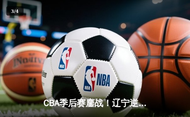 CBA季后赛鏖战！辽宁逆转广东夺赛点 郭艾伦33+10统治加时赛 - 3
