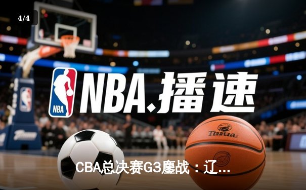 CBA总决赛G3鏖战：辽宁本钢主场力克新疆广汇，总比分2-1领先 - 4