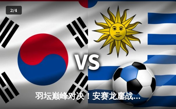 羽坛巅峰对决！安赛龙鏖战三局逆转石宇奇，新加坡公开赛惊险封王 - 2