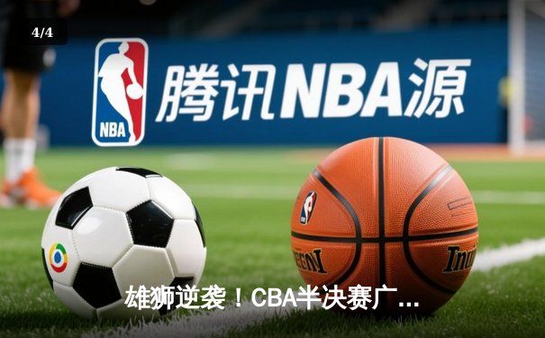 雄狮逆袭！CBA半决赛广东加时险胜辽宁，胡明轩35分创生涯新高 - 4