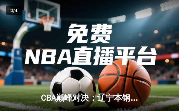 CBA巅峰对决：辽宁本钢加时险胜广东东莞 赵继伟33分创生涯新高 - 2