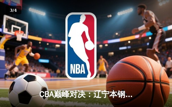 CBA巅峰对决：辽宁本钢加时险胜广东东莞 赵继伟33分创生涯新高 - 3