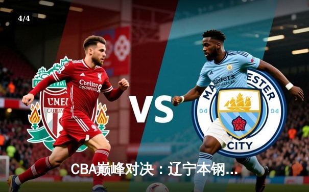 CBA巅峰对决：辽宁本钢加时险胜广东东莞 赵继伟33分创生涯新高 - 4