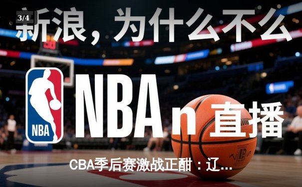 CBA季后赛激战正酣：辽宁逆转广东夺赛点，赵继伟30+10统治加时赛 - 3