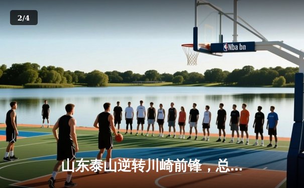 山东泰山逆转川崎前锋，总比分6-5晋级亚冠八强 - 2