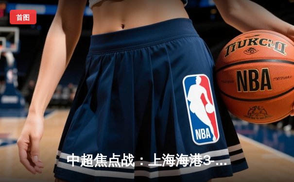 中超焦点战：上海海港3-2力克山东泰山，武磊双响领跑射手榜