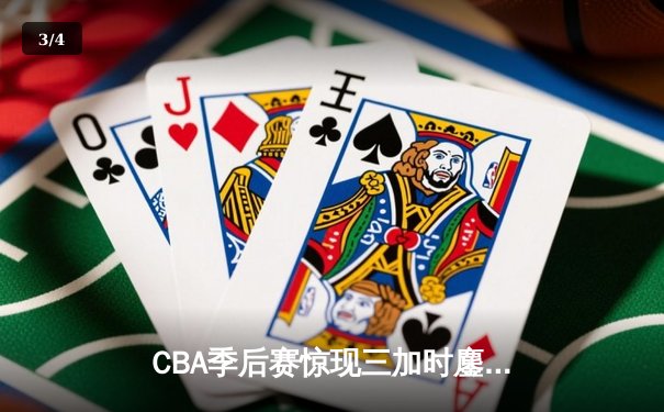 CBA季后赛惊现三加时鏖战 辽宁本钢逆转广东宏远夺赛点 - 3