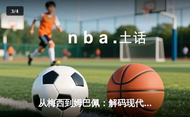 从梅西到姆巴佩：解码现代足球的战术演进与巨星价值 - 3