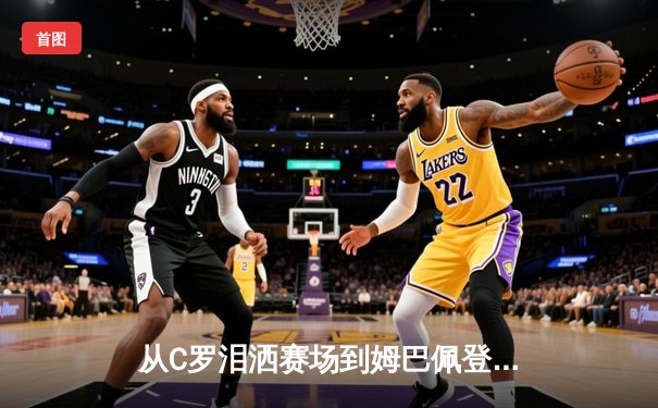 从C罗泪洒赛场到姆巴佩登顶：体育英雄主义的时代嬗变与价值重构