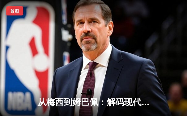 从梅西到姆巴佩：解码现代足球巨星商业价值的演变与未来